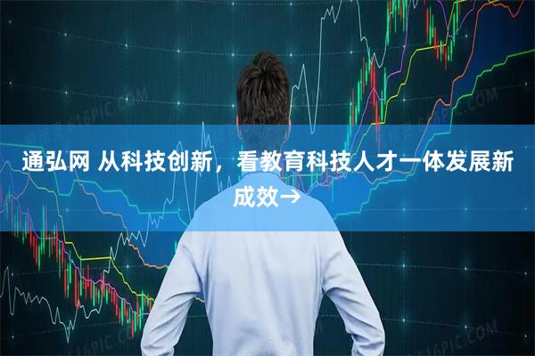 通弘网 从科技创新，看教育科技人才一体发展新成效→