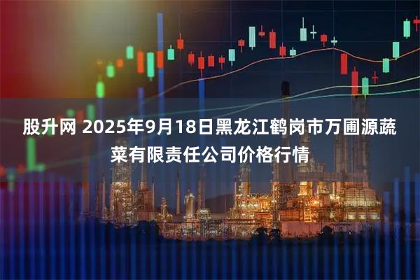 股升网 2025年9月18日黑龙江鹤岗市万圃源蔬菜有限责任公司价格行情