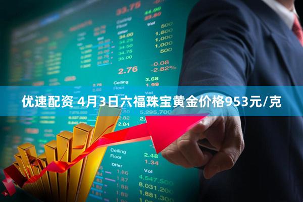 优速配资 4月3日六福珠宝黄金价格953元/克