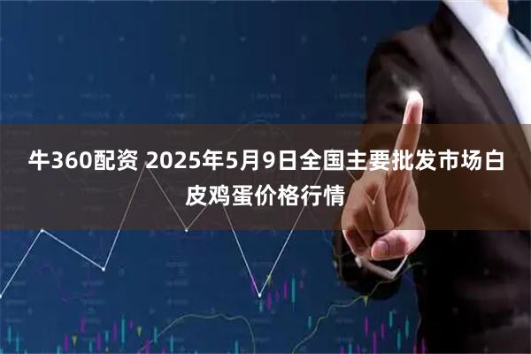 牛360配资 2025年5月9日全国主要批发市场白皮鸡蛋价格行情