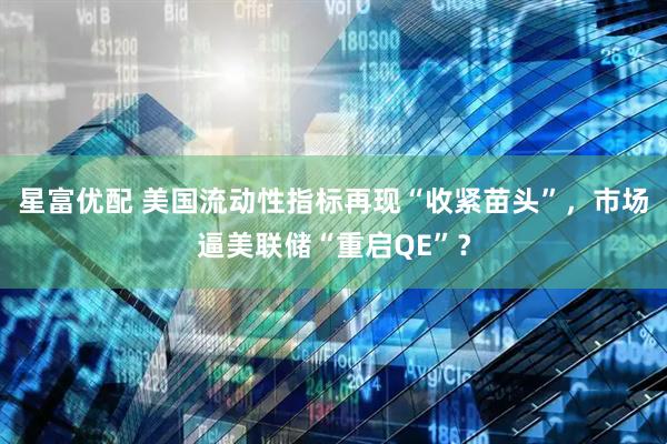 星富优配 美国流动性指标再现“收紧苗头”，市场逼美联储“重启QE”？