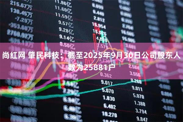 尚红网 肇民科技：截至2025年9月30日公司股东人数为25881户