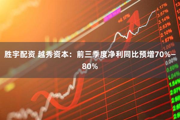 胜宇配资 越秀资本：前三季度净利同比预增70%—80%