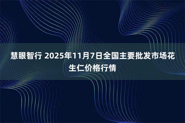 慧眼智行 2025年11月7日全国主要批发市场花生仁价格行情