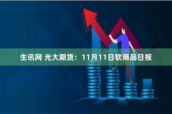 生讯网 光大期货：11月11日软商品日报