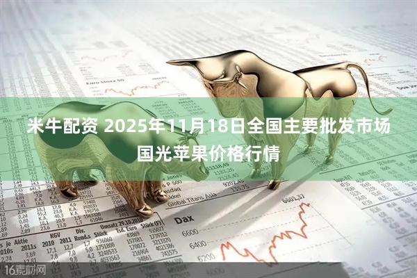 米牛配资 2025年11月18日全国主要批发市场国光苹果价格行情