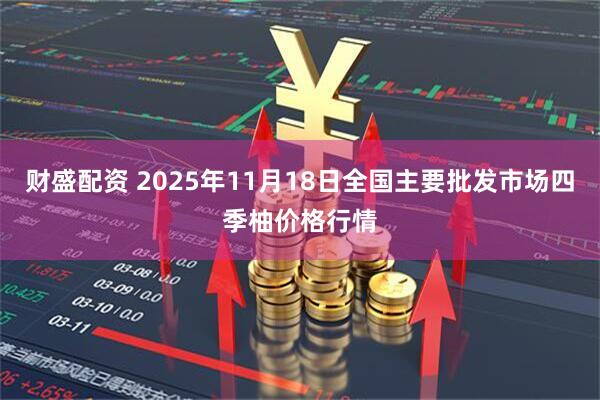 财盛配资 2025年11月18日全国主要批发市场四季柚价格行情