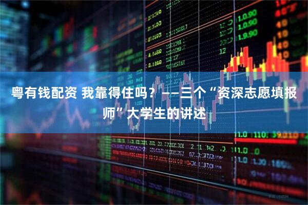 粤有钱配资 我靠得住吗？——三个“资深志愿填报师”大学生的讲述