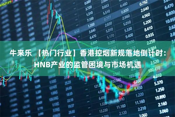 牛来乐 【热门行业】香港控烟新规落地倒计时：HNB产业的监管困境与市场机遇