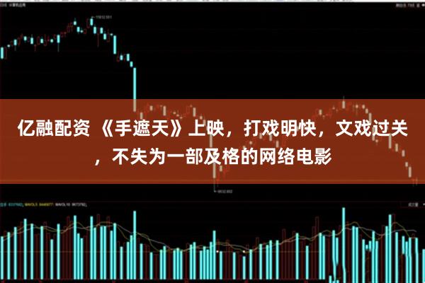 亿融配资 《手遮天》上映，打戏明快，文戏过关，不失为一部及格的网络电影