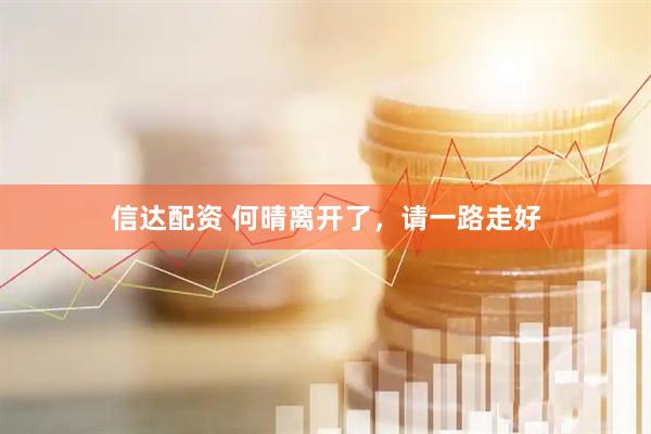 信达配资 何晴离开了，请一路走好