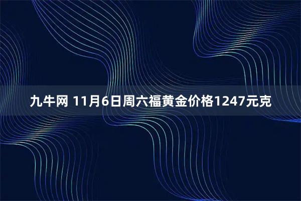 九牛网 11月6日周六福黄金价格1247元克